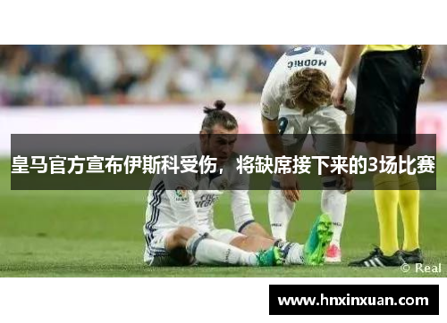 皇马官方宣布伊斯科受伤，将缺席接下来的3场比赛