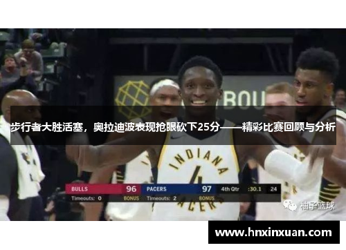 步行者大胜活塞，奥拉迪波表现抢眼砍下25分——精彩比赛回顾与分析