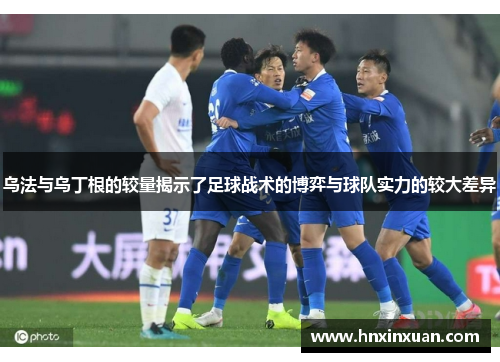 乌法与乌丁根的较量揭示了足球战术的博弈与球队实力的较大差异