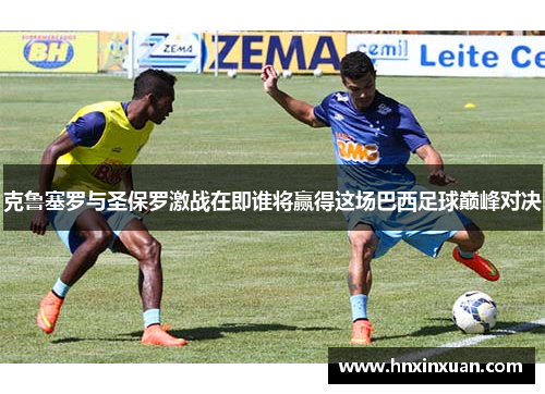 克鲁塞罗与圣保罗激战在即谁将赢得这场巴西足球巅峰对决