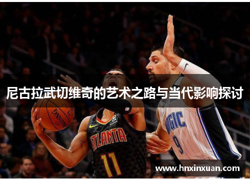 尼古拉武切维奇的艺术之路与当代影响探讨