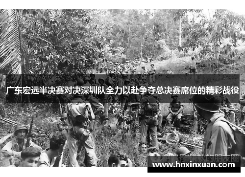 广东宏远半决赛对决深圳队全力以赴争夺总决赛席位的精彩战役