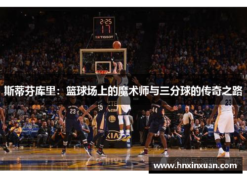 斯蒂芬库里：篮球场上的魔术师与三分球的传奇之路