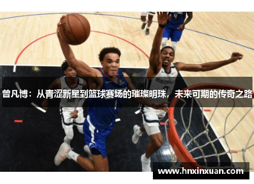 曾凡博：从青涩新星到篮球赛场的璀璨明珠，未来可期的传奇之路