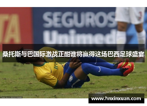 桑托斯与巴国际激战正酣谁将赢得这场巴西足球盛宴