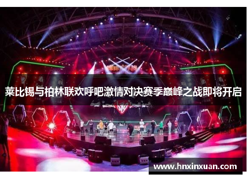 莱比锡与柏林联欢呼吧激情对决赛季巅峰之战即将开启
