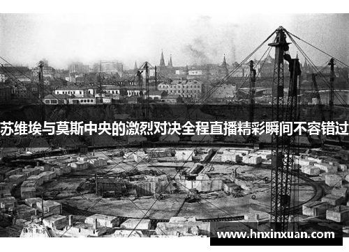 苏维埃与莫斯中央的激烈对决全程直播精彩瞬间不容错过