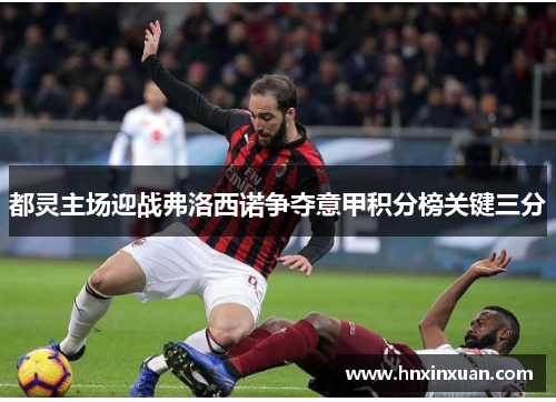 都灵主场迎战弗洛西诺争夺意甲积分榜关键三分