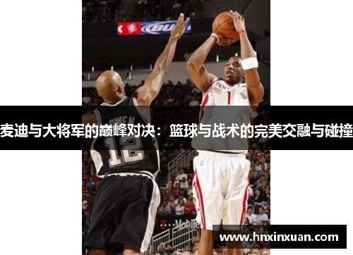 麦迪与大将军的巅峰对决：篮球与战术的完美交融与碰撞