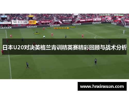 日本U20对决英格兰青训精英赛精彩回顾与战术分析