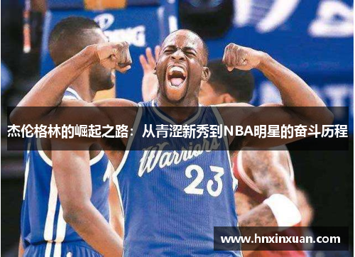 杰伦格林的崛起之路：从青涩新秀到NBA明星的奋斗历程