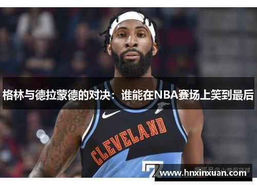 格林与德拉蒙德的对决：谁能在NBA赛场上笑到最后