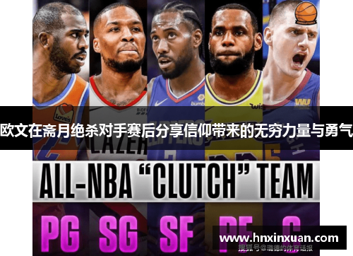 欧文在斋月绝杀对手赛后分享信仰带来的无穷力量与勇气