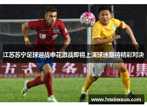 江苏苏宁足球迎战申花激战即将上演球迷期待精彩对决
