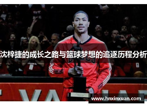 沈梓捷的成长之路与篮球梦想的追逐历程分析