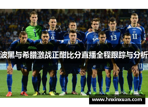 波黑与希腊激战正酣比分直播全程跟踪与分析