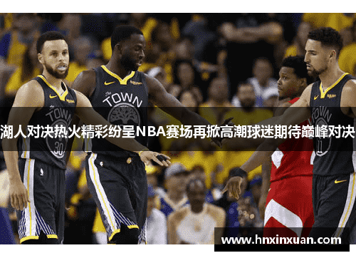 湖人对决热火精彩纷呈NBA赛场再掀高潮球迷期待巅峰对决