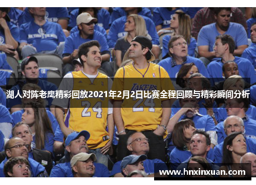 湖人对阵老鹰精彩回放2021年2月2日比赛全程回顾与精彩瞬间分析