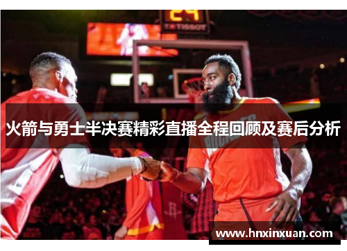 火箭与勇士半决赛精彩直播全程回顾及赛后分析