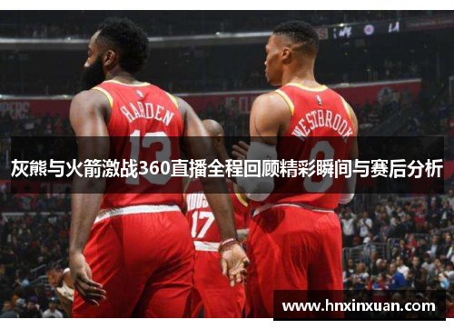 灰熊与火箭激战360直播全程回顾精彩瞬间与赛后分析