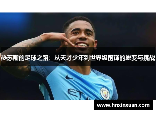 热苏斯的足球之路：从天才少年到世界级前锋的蜕变与挑战