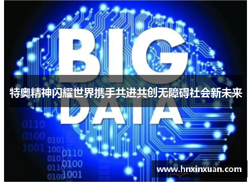 特奥精神闪耀世界携手共进共创无障碍社会新未来